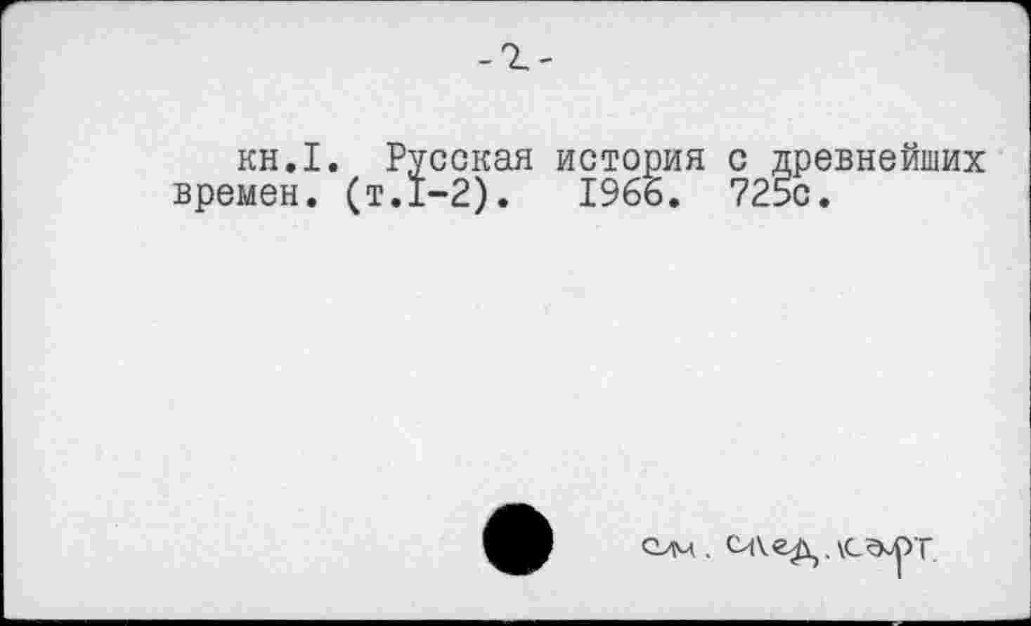 ﻿-г-
кн.1. Русская история с древнейших времен, (т.1-2).	1966. 725с.